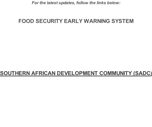 For the latest updates, follow the links below:  FOOD SECURITY EARLY WARNING SYSTEM      SOUTHERN AFRICAN DEVELOPMENT COMMUNITY (SADC)