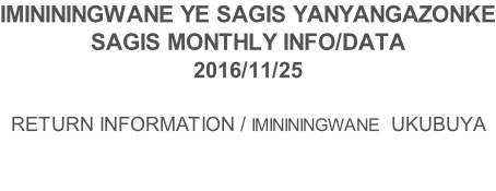 IMINININGWANE YE SAGIS YANYANGAZONKE SAGIS MONTHLY INFO/DATA 2016/11/25  RETURN INFORMATION / IMINININGWANE  UKUBUYA
