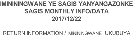 IMINININGWANE YE SAGIS YANYANGAZONKE SAGIS MONTHLY INFO/DATA 2017/12/22  RETURN INFORMATION / IMINININGWANE  UKUBUYA