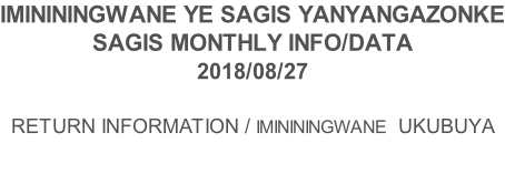 IMINININGWANE YE SAGIS YANYANGAZONKE SAGIS MONTHLY INFO/DATA 2018/08/27  RETURN INFORMATION / IMINININGWANE  UKUBUYA