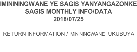 IMINININGWANE YE SAGIS YANYANGAZONKE SAGIS MONTHLY INFO/DATA 2018/07/25  RETURN INFORMATION / IMINININGWANE  UKUBUYA