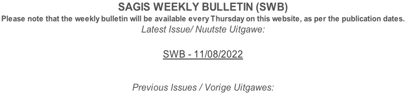 SAGIS WEEKLY BULLETIN (SWB) Please note that the weekly bulletin will be available every Thursday on this website, as per the publication dates. Latest Issue/ Nuutste Uitgawe:  SWB - 11/08/2022   Previous Issues / Vorige Uitgawes: