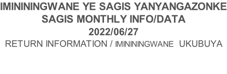 IMINININGWANE YE SAGIS YANYANGAZONKE SAGIS MONTHLY INFO/DATA 2022/06/27 RETURN INFORMATION / IMINININGWANE  UKUBUYA