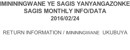 IMINININGWANE YE SAGIS YANYANGAZONKE SAGIS MONTHLY INFO/DATA 2016/02/24  RETURN INFORMATION / IMINININGWANE  UKUBUYA