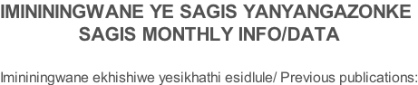 IMINININGWANE YE SAGIS YANYANGAZONKE SAGIS MONTHLY INFO/DATA  Imininingwane ekhishiwe yesikhathi esidlule/ Previous publications: