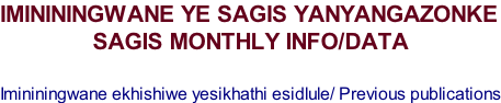 IMINININGWANE YE SAGIS YANYANGAZONKE SAGIS MONTHLY INFO/DATA  Imininingwane ekhishiwe yesikhathi esidlule/ Previous publications