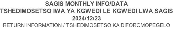 SAGIS MONTHLY INFO/DATA TSHEDIMOSETSO IWA YA KGWEDI LE KGWEDI LWA SAGIS 2024/12/23 RETURN INFORMATION / TSHEDIMOSETSO KA DIFOROMOPEGELO