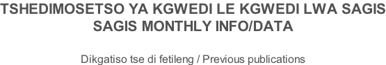 TSHEDIMOSETSO YA KGWEDI LE KGWEDI LWA SAGIS SAGIS MONTHLY INFO/DATA   Dikgatiso tse di fetileng / Previous publications