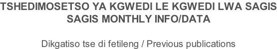 TSHEDIMOSETSO YA KGWEDI LE KGWEDI LWA SAGIS SAGIS MONTHLY INFO/DATA  Dikgatiso tse di fetileng / Previous publications