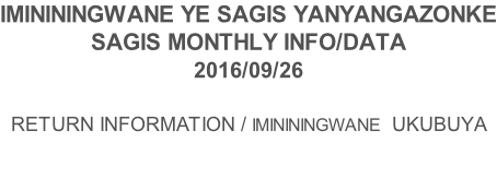 IMINININGWANE YE SAGIS YANYANGAZONKE SAGIS MONTHLY INFO/DATA 2016/09/26  RETURN INFORMATION / IMINININGWANE  UKUBUYA