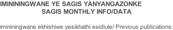 IMINININGWANE YE SAGIS YANYANGAZONKE SAGIS MONTHLY INFO/DATA  Imininingwane ekhishiwe yesikhathi esidlule/ Previous publications: