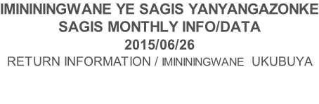 IMINININGWANE YE SAGIS YANYANGAZONKE SAGIS MONTHLY INFO/DATA 2015/06/26 RETURN INFORMATION / IMINININGWANE  UKUBUYA